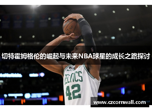 切特霍姆格伦的崛起与未来NBA球星的成长之路探讨
