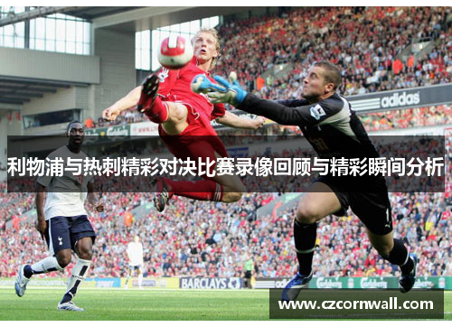 利物浦与热刺精彩对决比赛录像回顾与精彩瞬间分析