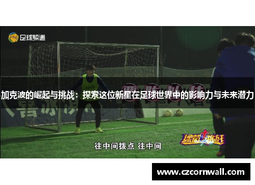 加克波的崛起与挑战：探索这位新星在足球世界中的影响力与未来潜力