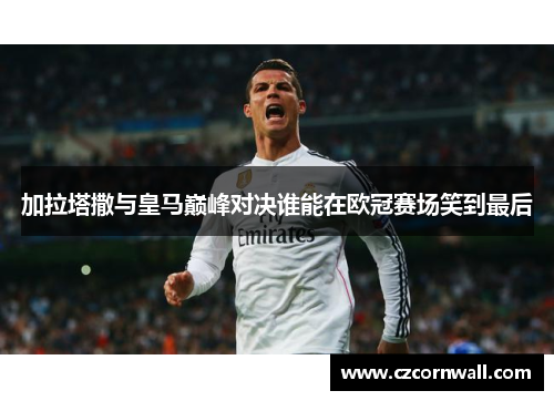 加拉塔撒与皇马巅峰对决谁能在欧冠赛场笑到最后