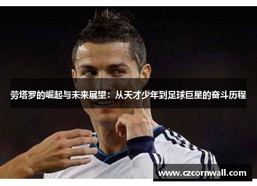劳塔罗的崛起与未来展望：从天才少年到足球巨星的奋斗历程