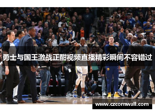 勇士与国王激战正酣视频直播精彩瞬间不容错过