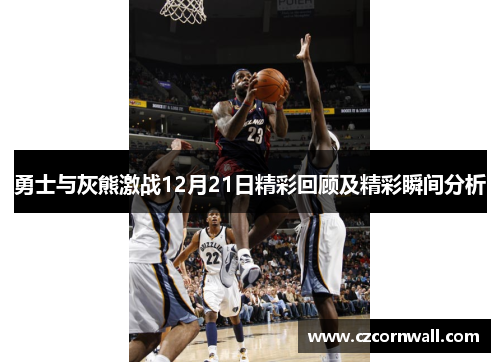 勇士与灰熊激战12月21日精彩回顾及精彩瞬间分析