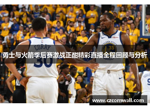 勇士与火箭季后赛激战正酣精彩直播全程回顾与分析