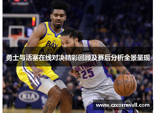 勇士与活塞在线对决精彩回顾及赛后分析全景呈现