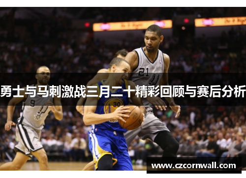 勇士与马刺激战三月二十精彩回顾与赛后分析