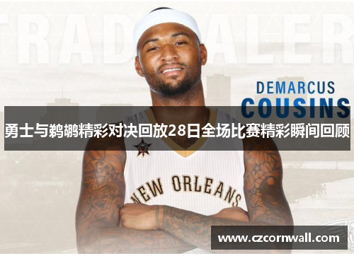 勇士与鹈鹕精彩对决回放28日全场比赛精彩瞬间回顾