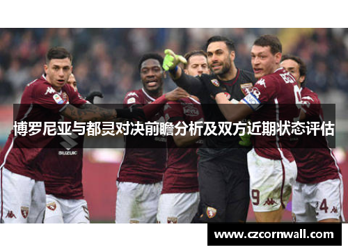 博罗尼亚与都灵对决前瞻分析及双方近期状态评估