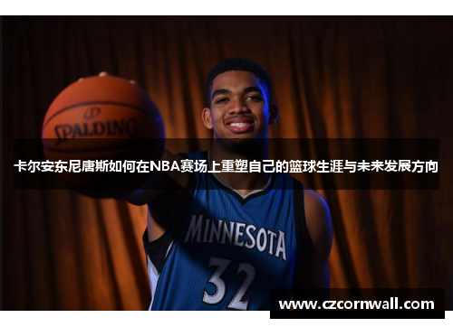 卡尔安东尼唐斯如何在NBA赛场上重塑自己的篮球生涯与未来发展方向