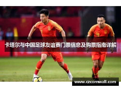 卡塔尔与中国足球友谊赛门票信息及购票指南详解