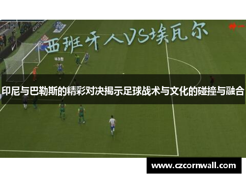 印尼与巴勒斯的精彩对决揭示足球战术与文化的碰撞与融合