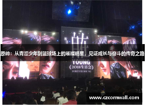 原帅：从青涩少年到篮球场上的璀璨明星，见证成长与奋斗的传奇之路