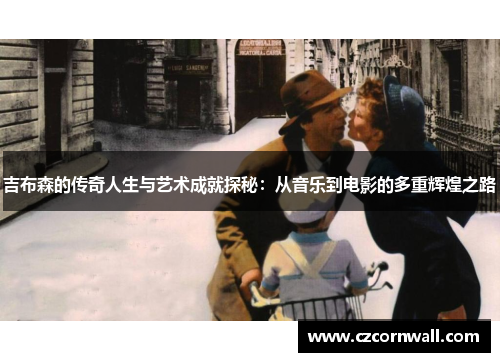 吉布森的传奇人生与艺术成就探秘：从音乐到电影的多重辉煌之路