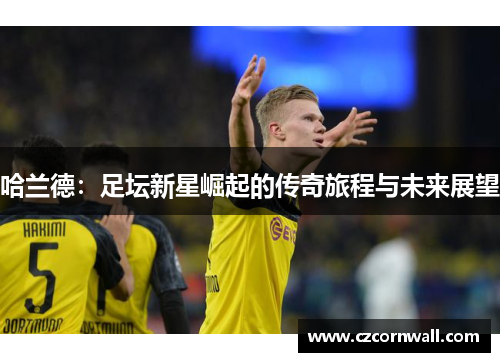 哈兰德：足坛新星崛起的传奇旅程与未来展望