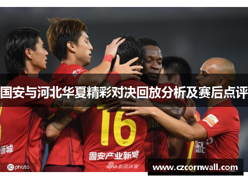 国安与河北华夏精彩对决回放分析及赛后点评