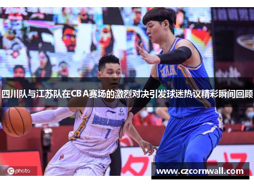 四川队与江苏队在CBA赛场的激烈对决引发球迷热议精彩瞬间回顾