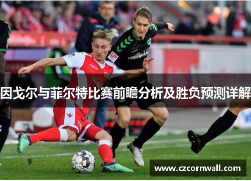 因戈尔与菲尔特比赛前瞻分析及胜负预测详解