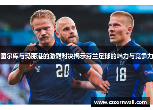 图尔库与玛丽港的激烈对决揭示芬兰足球的魅力与竞争力