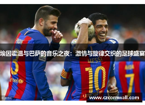 埃因霍温与巴萨的音乐之夜：激情与旋律交织的足球盛宴