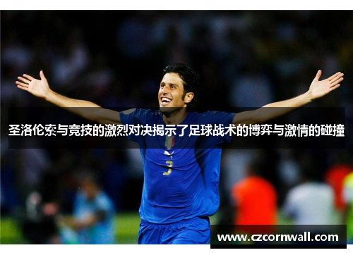 圣洛伦索与竞技的激烈对决揭示了足球战术的博弈与激情的碰撞