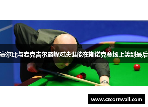 塞尔比与麦克吉尔巅峰对决谁能在斯诺克赛场上笑到最后