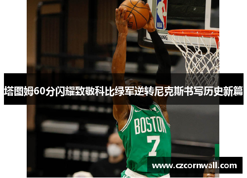 塔图姆60分闪耀致敬科比绿军逆转尼克斯书写历史新篇