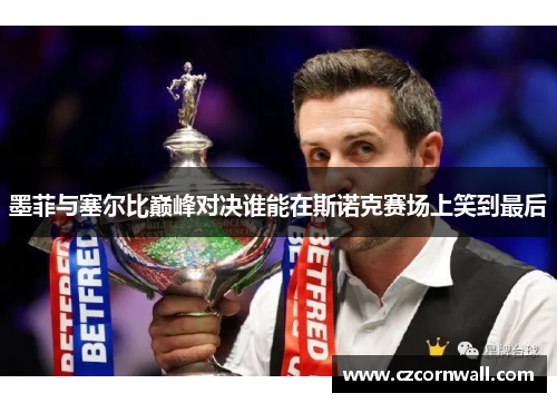 墨菲与塞尔比巅峰对决谁能在斯诺克赛场上笑到最后