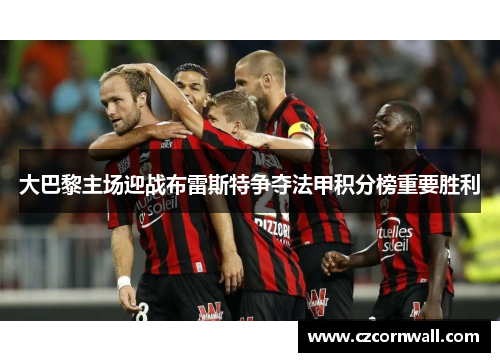 大巴黎主场迎战布雷斯特争夺法甲积分榜重要胜利