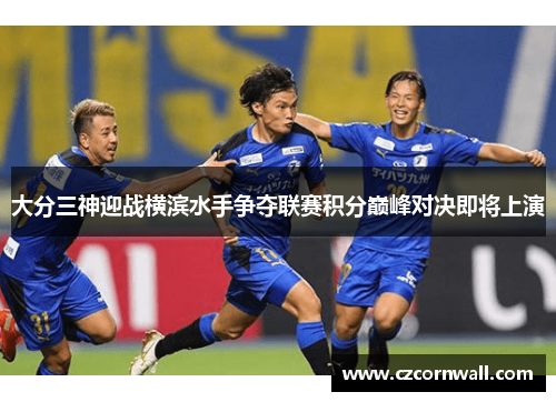 大分三神迎战横滨水手争夺联赛积分巅峰对决即将上演