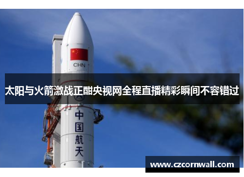 太阳与火箭激战正酣央视网全程直播精彩瞬间不容错过