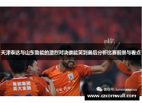 天津泰达与山东鲁能的激烈对决谁能笑到最后分析比赛前景与看点