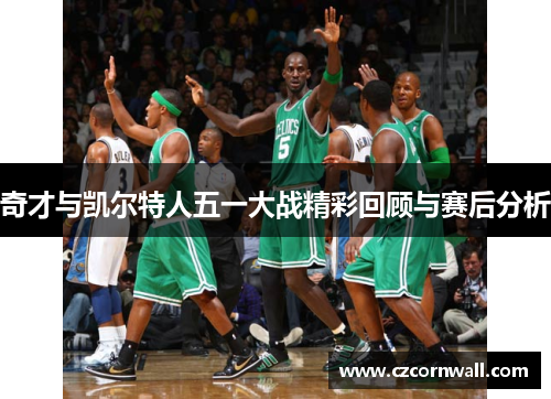 奇才与凯尔特人五一大战精彩回顾与赛后分析