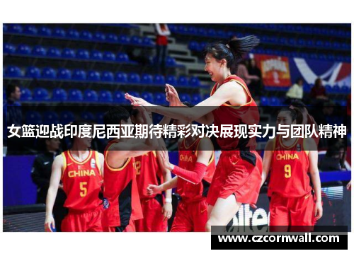 女篮迎战印度尼西亚期待精彩对决展现实力与团队精神