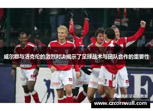 威尔郡与洛克伦的激烈对决揭示了足球战术与团队合作的重要性