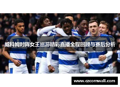 威科姆对阵女王巡游精彩直播全程回顾与赛后分析