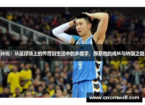 孙悦：从篮球场上的传奇到生活中的多面手，探索他的成长与转型之路