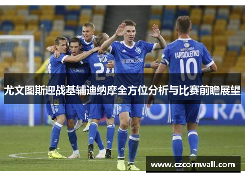 尤文图斯迎战基辅迪纳摩全方位分析与比赛前瞻展望