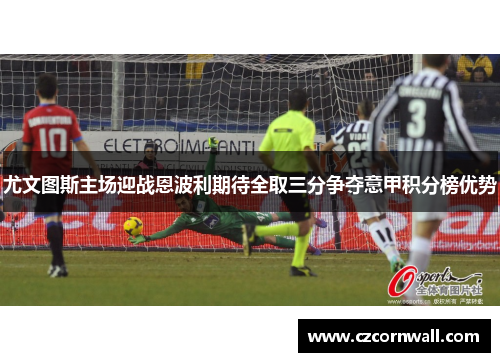 尤文图斯主场迎战恩波利期待全取三分争夺意甲积分榜优势