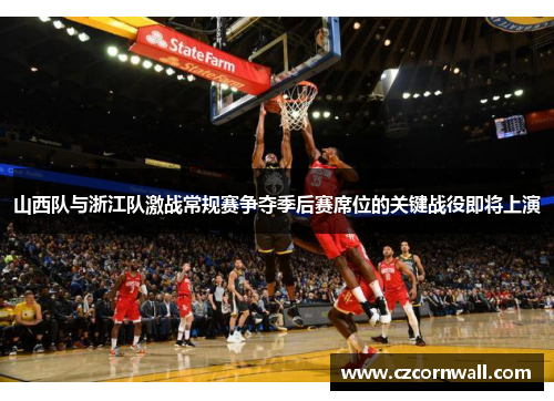 山西队与浙江队激战常规赛争夺季后赛席位的关键战役即将上演