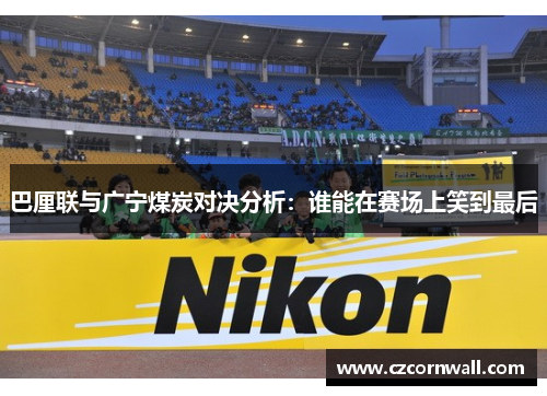 巴厘联与广宁煤炭对决分析：谁能在赛场上笑到最后