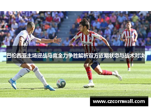 巴伦西亚主场迎战马竞全力争胜解析双方近期状态与战术对决