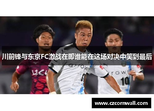 川前锋与东京FC激战在即谁能在这场对决中笑到最后