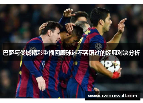 巴萨与曼城精彩重播回顾球迷不容错过的经典对决分析