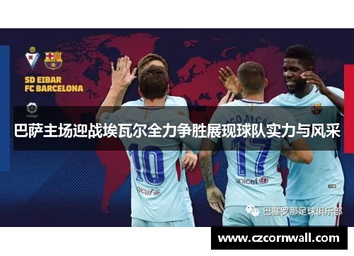 巴萨主场迎战埃瓦尔全力争胜展现球队实力与风采