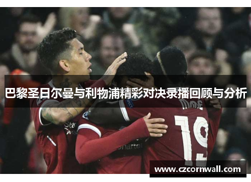 巴黎圣日尔曼与利物浦精彩对决录播回顾与分析