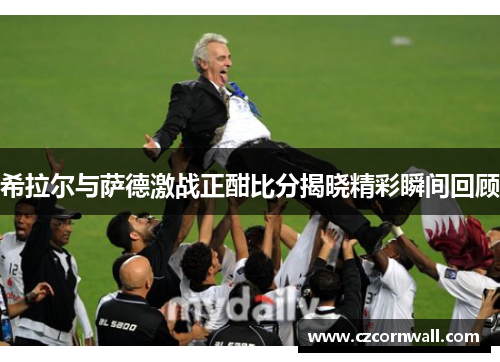 希拉尔与萨德激战正酣比分揭晓精彩瞬间回顾