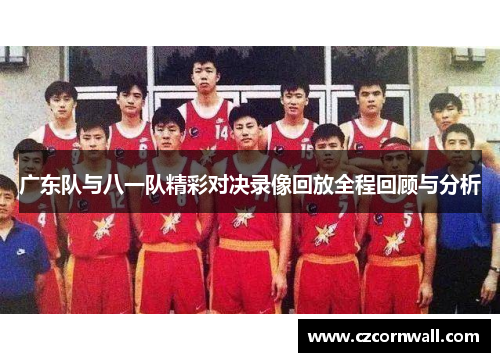 广东队与八一队精彩对决录像回放全程回顾与分析