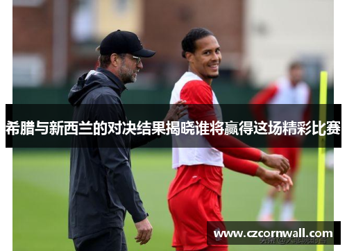 希腊与新西兰的对决结果揭晓谁将赢得这场精彩比赛