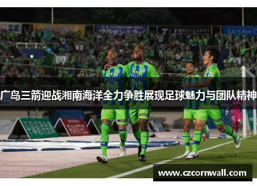 广岛三箭迎战湘南海洋全力争胜展现足球魅力与团队精神