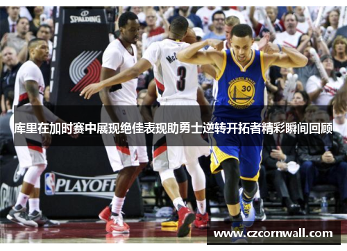 库里在加时赛中展现绝佳表现助勇士逆转开拓者精彩瞬间回顾